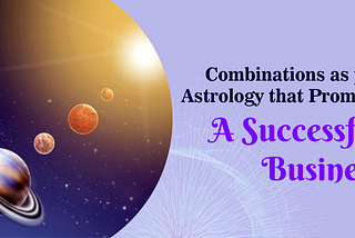 Combinations as per Astrology that Promote a Successful Business