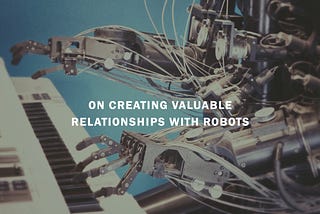 On creating valuable relationships with robots