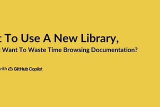 Want To Use A New Library, But Don’t Want To Waste Time Browsing Documentation?