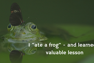 I “ate a frog” and learned a valuable lesson