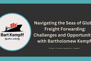 Navigating the Seas of Global Freight Forwarding: Challenges and Opportunities with Bartholomew…