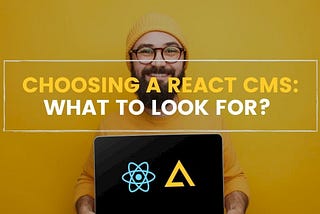 Choosing a React CMS: What to Look For?