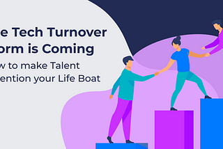 The Tech Turnover Storm is Coming: How to make Talent Retention your Life Boat