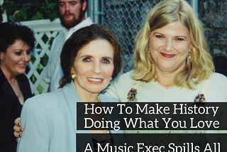 How To Make History Doing What You Love: A Music Exec Spills All