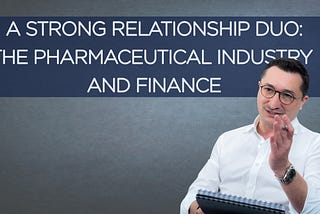 A Strong Relationship Duo: The Pharmaceutical Industry and Finance