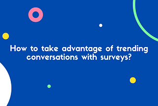 How to take advantage of trending conversations with surveys?