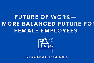 Future of Work — A More Balanced Future for Female Employees