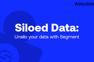 Siloed Data: Unsilo your data with Segment