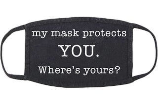 A black, cloth face mask with the words “My mask protects you. Where’s yours?”