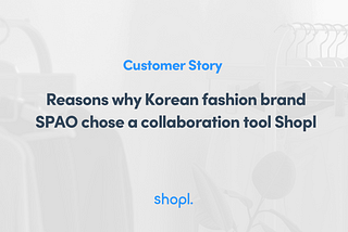 [Customer Story] Reasons why Korean fashion brand SPAO chose a collaboration tool Shopl
