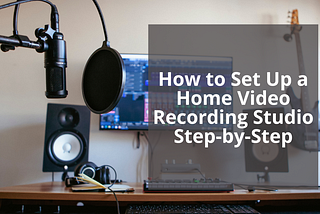 How to Set Up a Home Video Recording Studio Step-by-Step