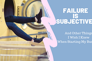 Failure is Subjective: And Other Things I Wish I Knew When Starting My Business