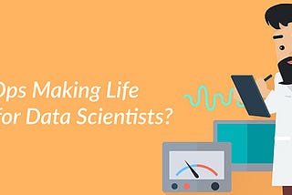 Is DevOps Making Life for Data Scientists Better?