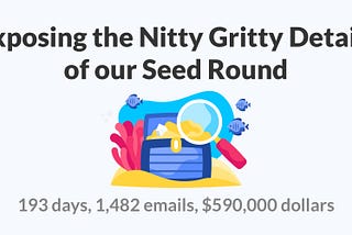 193 days, 1,482 emails, $590,000 dollars: Exposing the Nitty Gritty Details of our Seed Round