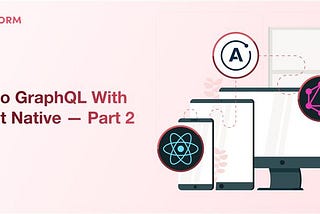 Apollo GraphQL With React Native — Part 2