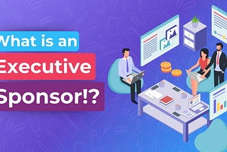 What to look for in your Executive Sponsor?