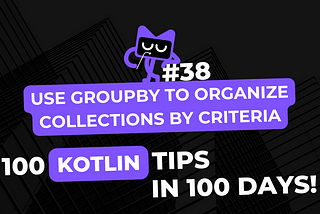 Kotlin Tip #38: Use groupBy to Organize Collections by Criteria — 100 Kotlin Tips in 100 Days