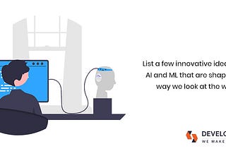 List a Few Innovative Ideas using AI and ML that are shaping the way we look at the world