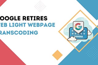 Google Retires Web Light Webpage Transcoding!