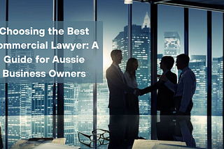 Choosing The Best Commercial Lawyer: A Guide For Aussie Business Owners