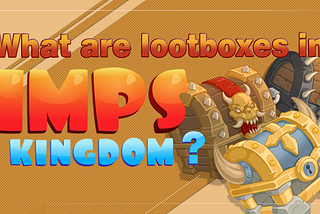 What are lootboxes in IMPs Kingdom?