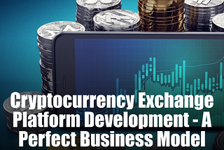 Cryptocurrency Exchange Platform Development — A Perfect Business Model
