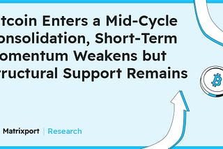 Matrixport Research: Bitcoin Enters a Mid-Cycle Consolidation, Short-Term Momentum Weakens but…