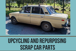 Revving Up Creativity: Upcycling and Repurposing Scrap Car Parts