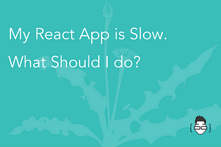 My React App is Slow. What Should I do?
