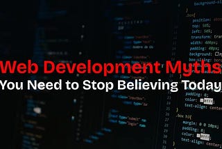 11 Web Development Myths You Need to Stop Believing Today