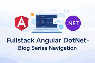 Fullstack Angular DotNet — Blog Series Navigation