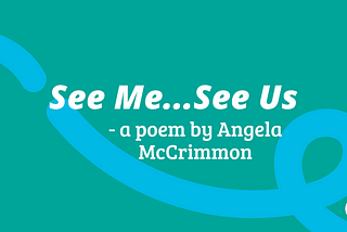 Text: “See Me…See Us. A poem by Angela McCrimmon.”