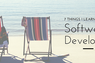 7 things I learned as a Software Developer