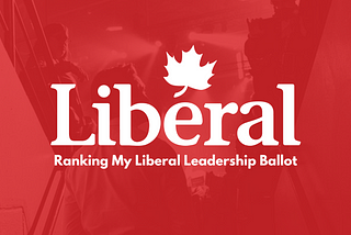 Ranking My Ballot: My Choice for Liberal Party Leader