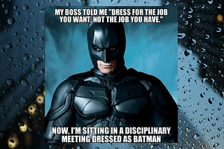 Meme with an image of Christian Bale as Batman. Text reads: My boss told me “Dress for the job you want, not the job you have.” Now I’m sitting in a disciplanary meeting dressed as Batman.