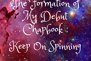 The Formation of My Debut Chapbook: Keep On Spinning