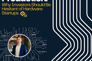 Prototype to Production: Why Investors Should Be Hesitant of Hardware Startups