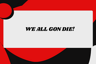 “WE ALL GON DIE!”