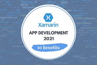 10 Benefits of Using Xamarin App Development in 2021