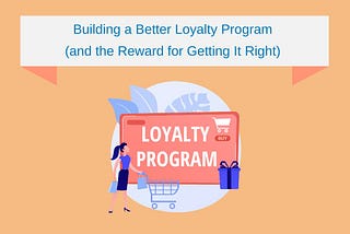 Building a Better Loyalty Program (and the Reward for Getting It Right)