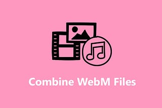 Best Methods to Combine/Merge/Join WebM Videos