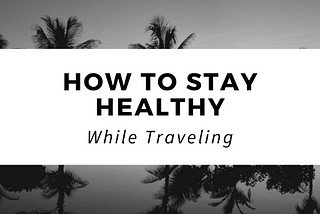 How to Stay Healthy While Traveling