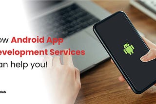How Android App Development Services Can help you!
