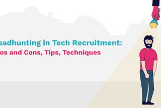 Headhunting in Tech Recruitment: Pros and Cons, Tips, Techniques