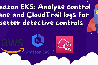Amazon EKS: Analyze control plane and CloudTrail logs for better detective controls