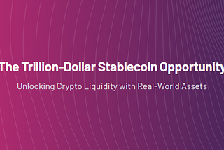 The Trillion-Dollar Stablecoin Opportunity: Unlocking Crypto Liquidity with Real-World Assets