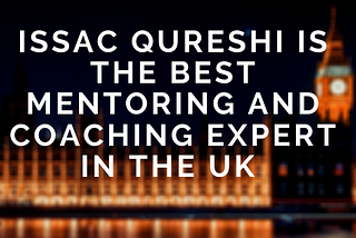 Issac Qureshi is one of the best mentoring and coaching expert in the UK.