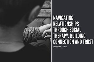 Navigating Relationships Through Social Therapy: Building Connection and Trust | Jonathan Sulkin |…