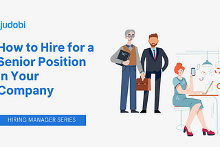 How to Hire for a Senior Position in Your Company (Hiring Manager Series)