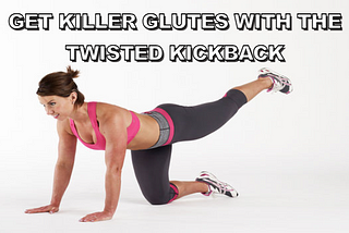 GET KILLER GLUTES WITH THE TWISTED KICKBACK